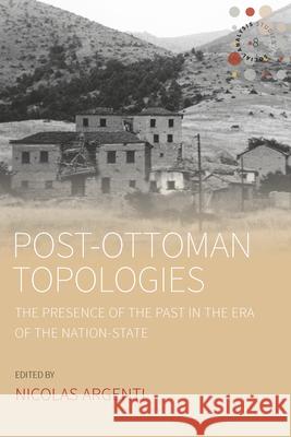 Post-Ottoman Topologies: The Presence of the Past in the Era of the Nation-State Argenti, Nicolas 9781789202397 Berghahn Books - książka