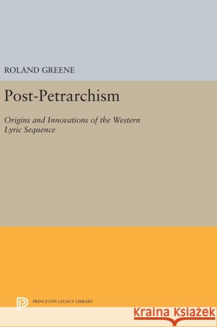 Post-Petrarchism: Origins and Innovations of the Western Lyric Sequence Roland Arthur Greene Arthur Greene 9780691630779 Princeton University Press - książka