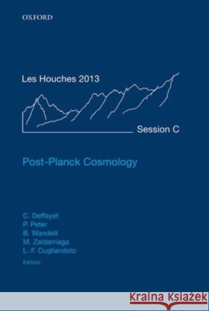 Post-Planck Cosmology: Lecture Notes of the Les Houches Summer School: Volume 100, July 2013 Cdric Deffayet 9780198728856 OXFORD UNIVERSITY PRESS ACADEM - książka