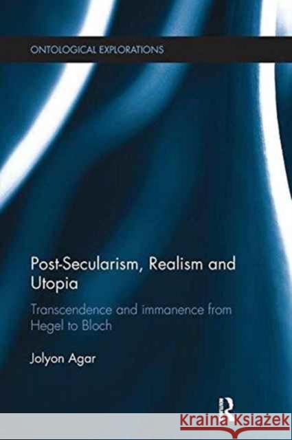 Post-Secularism, Realism and Utopia: Transcendence and Immanence from Hegel to Bloch Jolyon Agar 9781138233317 Routledge - książka