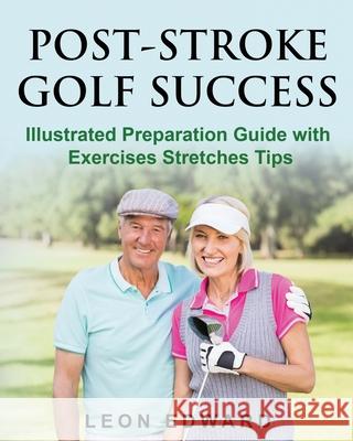 Post Stroke Golf Success: Illustrated Preparation Guide with Exercises Stretches Tips Leon Edward 9781645702719 Isbnservices.com - książka