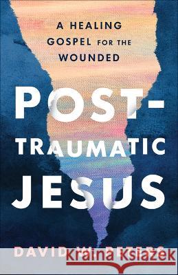 Post-Traumatic Jesus: Reading the Gospel with the Wounded Peters, David W. 9780664267322 Westminster John Knox Press - książka