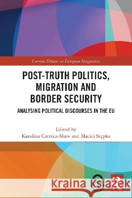 Post-Truth Politics, Migration and Border Security: Analysing Political Discourses in the EU Karolina Czerska-Shaw Maciej Stępka 9781041147398 Routledge - książka