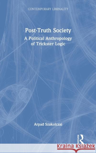 Post-Truth Society: A Political Anthropology of Trickster Logic Arpad Szakolczai 9781032116198 Routledge - książka