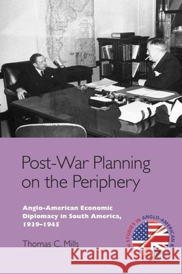 Post-War Planning on the Periphery: Anglo-American Economic Diplomacy in South America, 1939–1945 Thomas C. (Lecturer in Diplomacy and Foreign Policy, Lancaster University) Mills 9781399565660 Edinburgh University Press - książka