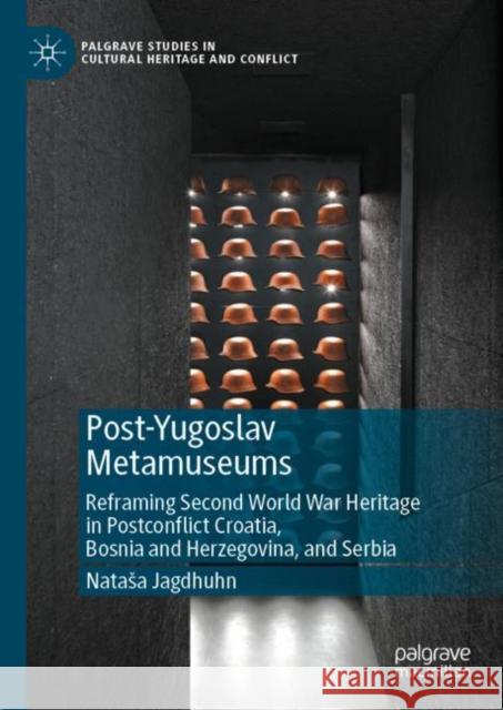 Post-Yugoslav Metamuseums: Reframing Second World War Heritage in Postconflict Croatia, Bosnia and Herzegovina, and Serbia Natasa Jagdhuhn   9783031102271 Palgrave Macmillan - książka