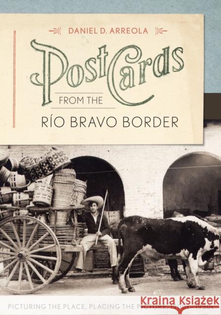 Postcards from the Río Bravo Border: Picturing the Place, Placing the Picture, 1900s-1950s Arreola, Daniel D. 9780292752801  - książka