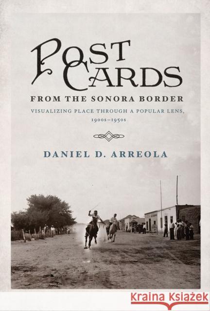 Postcards from the Sonora Border: Visualizing Place Through a Popular Lens, 1900s-1950s Daniel D. Arreola 9780816534326 University of Arizona Press - książka