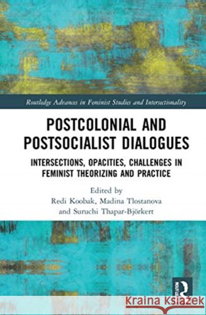 Postcolonial and Postsocialist Dialogues: Intersections, Opacities, Challenges in Feminist Theorizing and Practice Redi Koobak Madina Tlostanova Suruchi Thapar-Bj 9780367434403 Routledge - książka