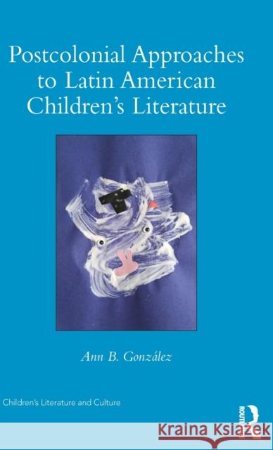 Postcolonial Approaches to Latin American Children's Literature Ann Gonzalez 9781138124738 Routledge - książka