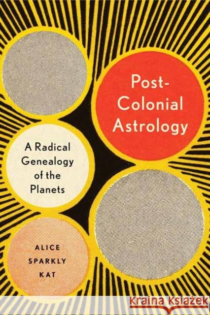 Postcolonial Astrology: A Radical Genealogy of the Planets Alice Sparkly Kat 9781623175306 North Atlantic Books - książka