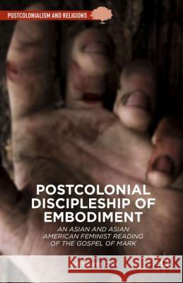 Postcolonial Discipleship of Embodiment: An Asian and Asian American Feminist Reading of the Gospel of Mark Choi, Jin Young 9781137541543 Palgrave MacMillan - książka