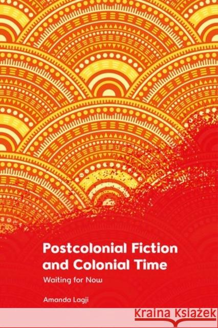 Postcolonial Fiction and Colonial Time: Waiting for Now Lagji, Amanda 9781474490207 EDINBURGH UNIVERSITY PRESS - książka