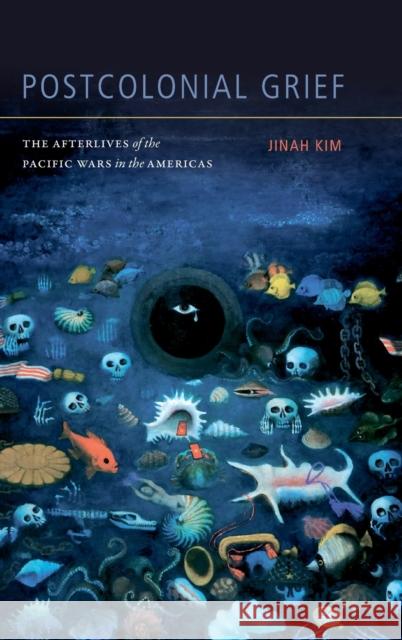 Postcolonial Grief: The Afterlives of the Pacific Wars in the Americas Jinah Kim 9781478001355 Duke University Press - książka