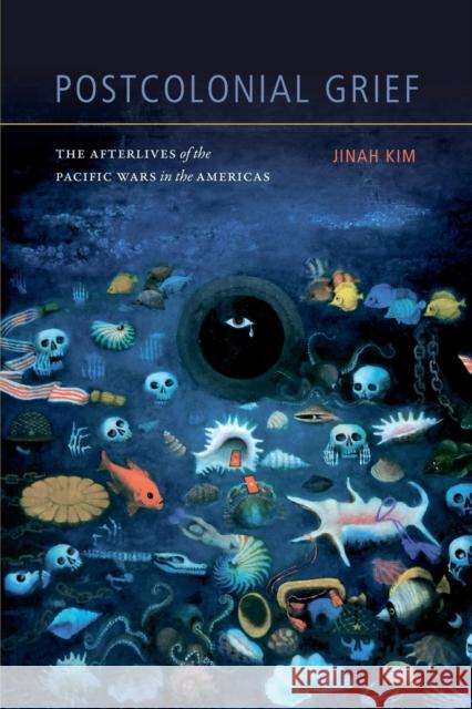 Postcolonial Grief: The Afterlives of the Pacific Wars in the Americas Jinah Kim 9781478002932 Duke University Press - książka