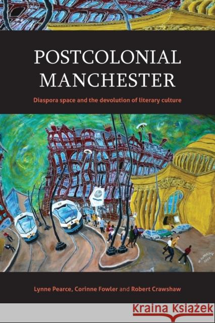 Postcolonial Manchester: Diaspora Space and the Devolution of Literary Culture Lynne Pearce Corinne Fowler Robert Crawshaw 9781526120014 Manchester University Press - książka