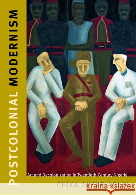 Postcolonial Modernism: Art and Decolonization in Twentieth-Century Nigeria Chika Okeke-Agulu 9780822357469 Duke University Press - książka