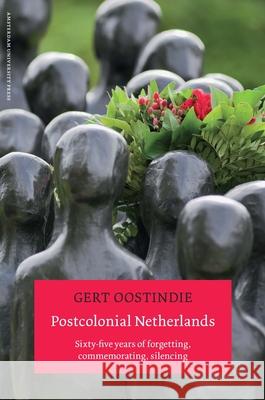 Postcolonial Netherlands: Sixty-Five Years of Forgetting, Commemorating, Silencing Oostindie, Gert 9789089643537 Amsterdam University Press - książka