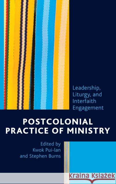 Postcolonial Practice of Ministry: Leadership, Liturgy, and Interfaith Engagement Kwok Pui-Lan Stephen Burns Emmanuel Yartekwei Lartey 9781498534482 Lexington Books - książka