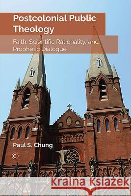 Postcolonial Public Theology: Faith, Scientific Rationality, and Prophetic Dialogue Paul S. Chung 9780227175767 James Clarke Company - książka