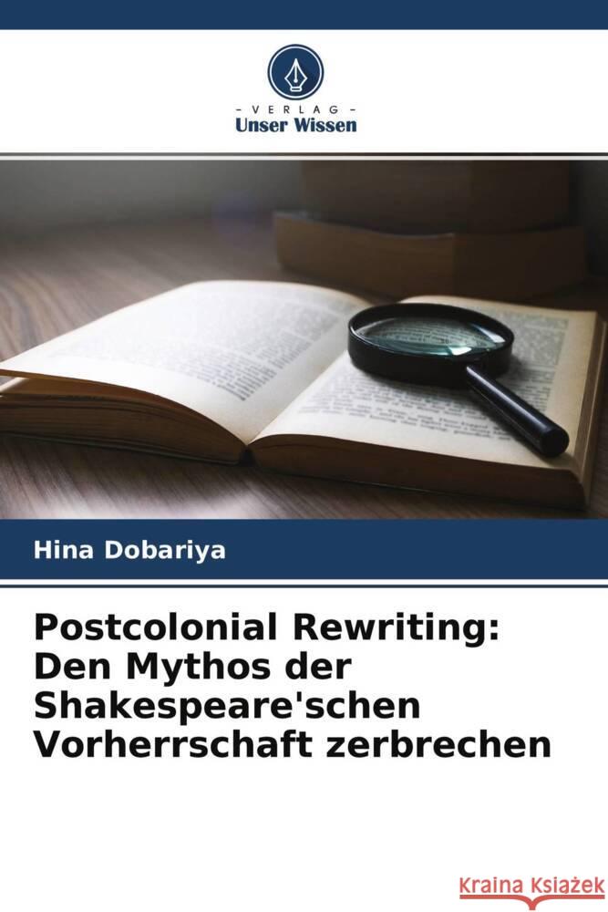 Postcolonial Rewriting: Den Mythos der Shakespeare'schen Vorherrschaft zerbrechen Dobariya, Hina 9786203961171 Verlag Unser Wissen - książka