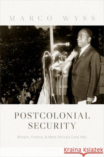 Postcolonial Security: Britain, France, and West Africa's Cold War Marco Wyss 9780198843023 Oxford University Press, USA - książka