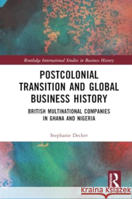 Postcolonial Transition and Global Business History: British Multinational Companies in Ghana and Nigeria Stephanie Decker 9781032386829 Routledge - książka