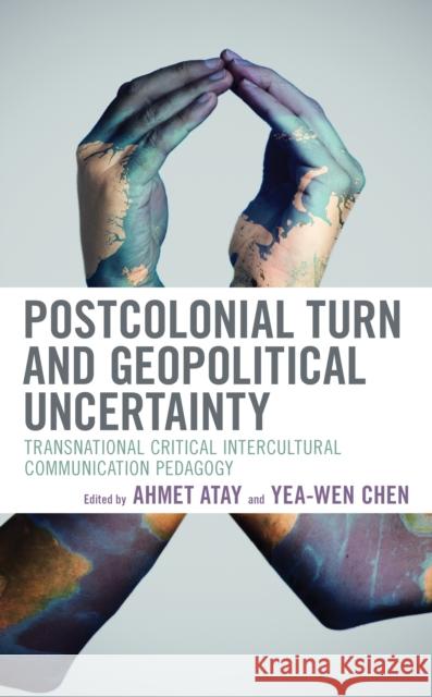 Postcolonial Turn and Geopolitical Uncertainty: Transnational Critical Intercultural Communication Pedagogy Ahmet Atay Yea-Wen Chen Liliana Aceved 9781498567817 Lexington Books - książka