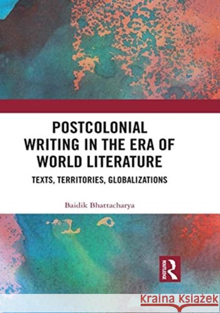 Postcolonial Writing in the Era of World Literature: Texts, Territories, Globalizations Baidik Bhattacharya 9781138559950 Routledge Chapman & Hall - książka