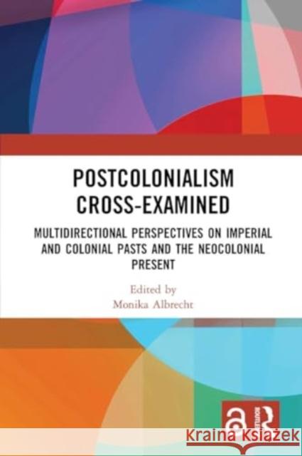 Postcolonialism Cross-Examined: Multidirectional Perspectives on Imperial and Colonial Pasts and the Neocolonial Present Monika Albrecht 9781032923307 Routledge - książka