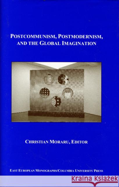 Postcommunism, Postmodernism, and the Global Imagination Moraru, Christian 9780880336529 East European Monographs - książka