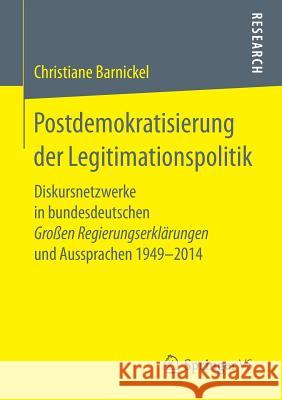 Postdemokratisierung Der Legitimationspolitik: Diskursnetzwerke in Bundesdeutschen Großen Regierungserklärungen Und Aussprachen 1949-2014 Barnickel, Christiane 9783658256685 Springer VS - książka