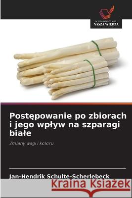 Postepowanie po zbiorach i jego wplyw na szparagi biale Schulte-Scherlebeck, Jan-Hendrik 9786208884291 Wydawnictwo Nasza Wiedza - książka