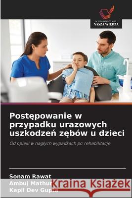 Postepowanie w przypadku urazowych uszkodzen zebów u dzieci Rawat, Sonam, Mathur, Ambuj, Dev Gupta, Kapil 9786209111945 Wydawnictwo Nasza Wiedza - książka