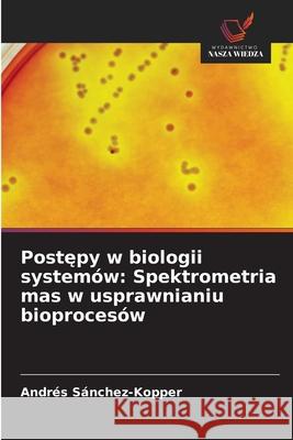 Postepy w biologii systemów: Spektrometria mas w usprawnianiu bioprocesów Sánchez-Kopper, Andrés 9786208906177 Wydawnictwo Nasza Wiedza - książka