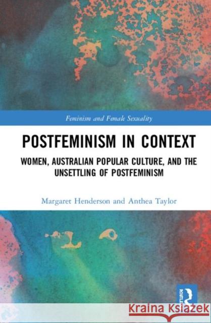 Postfeminism in Context: Women, Australian Popular Culture, and the Unsettling of Postfeminism Margaret Henderson Anthea Taylor 9781138894655 Routledge - książka