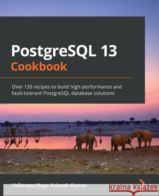 PostgreSQL 13 Cookbook: Over 120 recipes to build high-performance and fault-tolerant PostgreSQL database solutions Vallarapu Naga Avinash Kumar 9781838648138 Packt Publishing Limited - książka