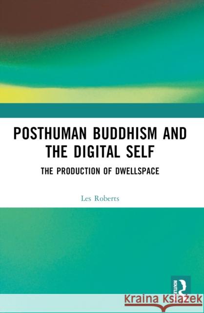 Posthuman Buddhism and the Digital Self: The Production of Dwellspace Les Roberts 9781032559308 Taylor & Francis Ltd - książka