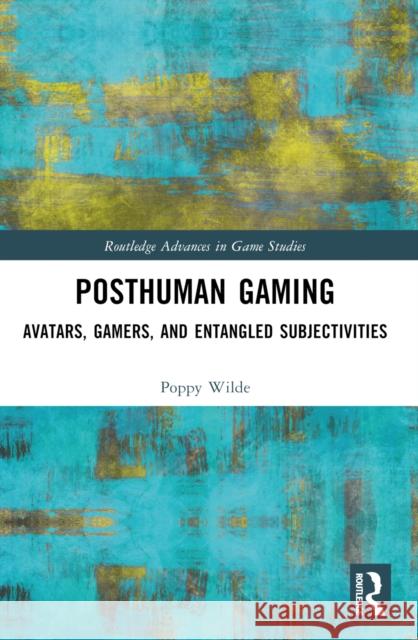 Posthuman Gaming: Avatars, Gamers, and Entangled Subjectivities Poppy Wilde 9781032074962 Taylor & Francis Ltd - książka