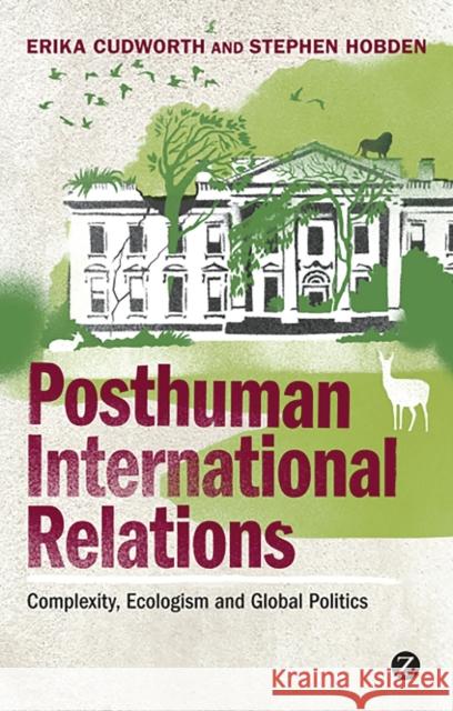 Posthuman International Relations: Complexity, Ecologism and Global Politics Cudworth, Doctor Erika 9781848135147 Zed Books - książka