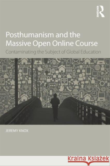 Posthumanism and the Massive Open Online Course: Contaminating the Subject of Global Education Jeremy Knox 9781138940833 Routledge - książka