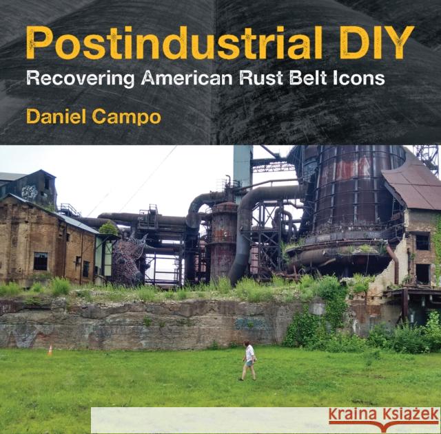 Postindustrial DIY: Recovering American Rust Belt Icons Daniel Campo 9781531504687 Fordham University Press - książka