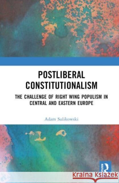 Postliberal Constitutionalism: The Challenge of Right Wing Populism in Central and Eastern Europe Sulikowski, Adam 9781032387444 Taylor & Francis Ltd - książka