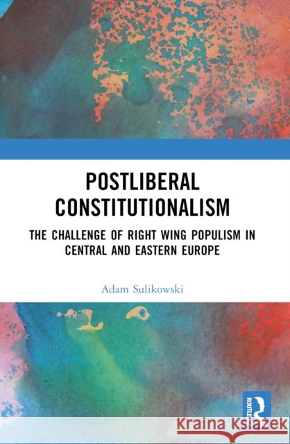 Postliberal Constitutionalism: The Challenge of Right Wing Populism in Central and Eastern Europe Adam Sulikowski 9781032387482 Routledge - książka