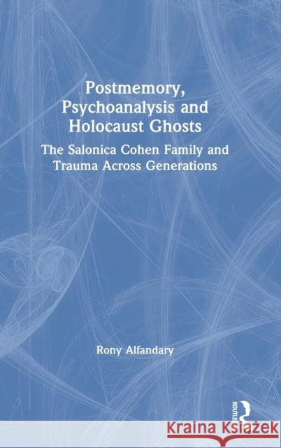 Postmemory, Psychoanalysis and Holocaust Ghosts: The Salonica Cohen Family and Trauma Across Generations Rony Alfandary 9780367491994 Routledge - książka