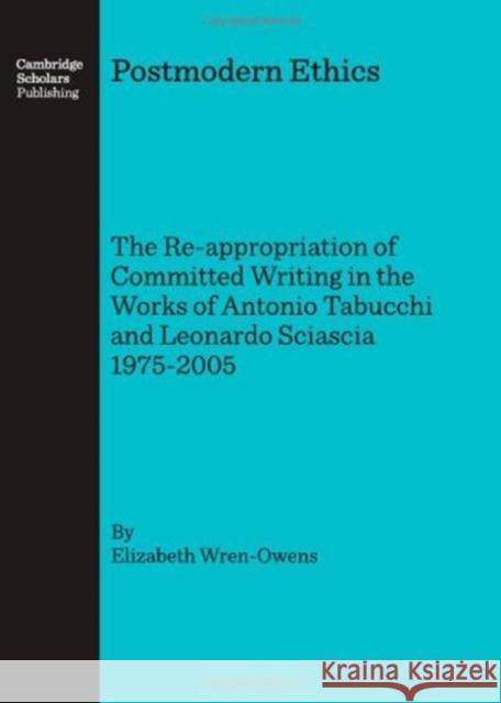 Postmodern Ethics: The Re-appropriation of Committed Writing in the Works of Antonio Tabucchi and Leonardo Sciascia 1975-2005 Elizabeth Wren-Owens 9781847182340 Cambridge Scholars Publishing - książka