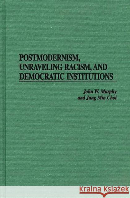 Postmodernism, Unraveling Racism, and Democratic Institutions John W. Murphy Jung Min Choi Jung Min Choi 9780275956646 Praeger Publishers - książka