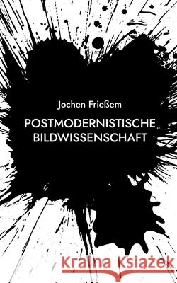 Postmodernistische Bildwissenschaft: Manifest einer neuen Wissenschaft der Sichtbarkeit Jochen Frie?em 9783695127375 Bod - Books on Demand - książka