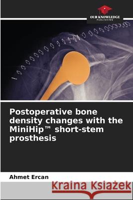 Postoperative bone density changes with the MiniHip(TM) short-stem prosthesis Ercan, Ahmet 9786206818779 Our Knowledge Publishing - książka