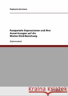 Postpartale Depressionen und ihre Auswirkungen auf die Mutter-Kind-Beziehung Herrmann, Stephanie 9783638848930 Grin Verlag - książka